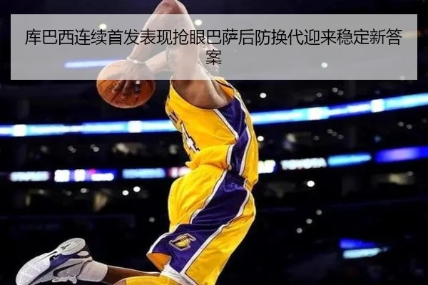 库巴西连续首发表现抢眼巴萨后防换代迎来稳定新答案