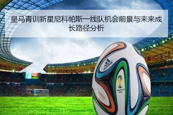 皇马青训新星尼科帕斯一线队机会前景与未来成长路径分析