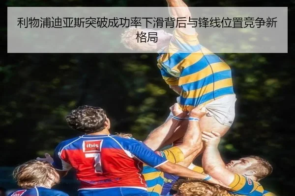 利物浦迪亚斯突破成功率下滑背后与锋线位置竞争新格局