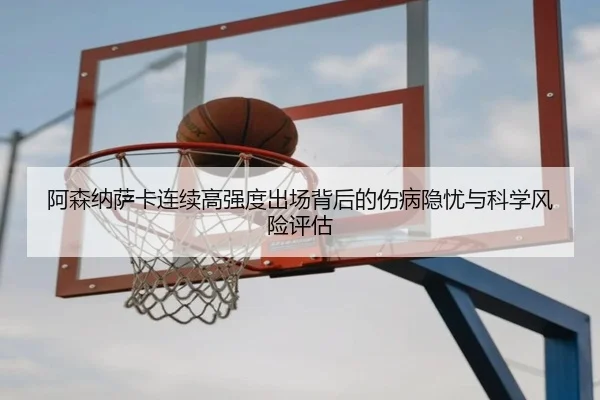 阿森纳萨卡连续高强度出场背后的伤病隐忧与科学风险评估