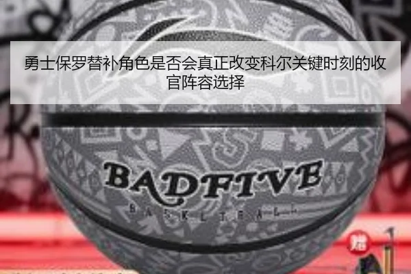 勇士保罗替补角色是否会真正改变科尔关键时刻的收官阵容选择