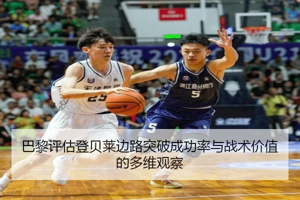 巴黎评估登贝莱边路突破成功率与战术价值的多维观察
