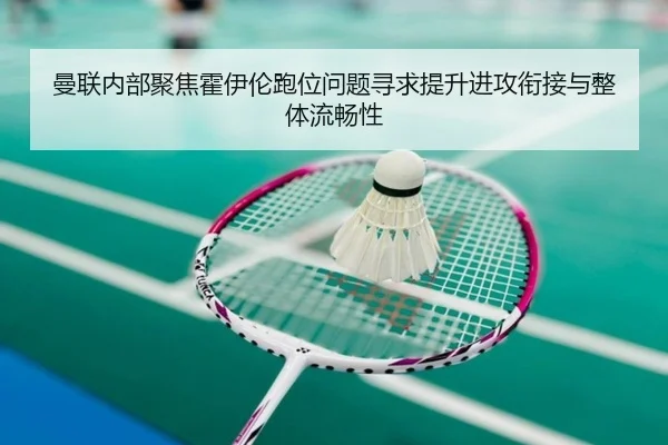 曼联内部聚焦霍伊伦跑位问题寻求提升进攻衔接与整体流畅性