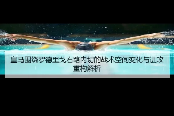 皇马围绕罗德里戈右路内切的战术空间变化与进攻重构解析