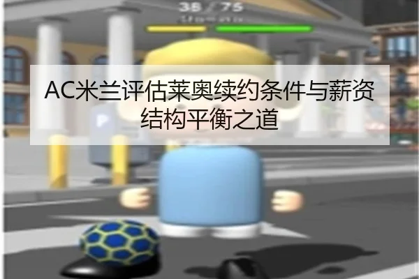AC米兰评估莱奥续约条件与薪资结构平衡之道