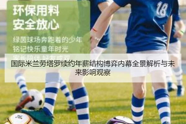 国际米兰劳塔罗续约年薪结构博弈内幕全景解析与未来影响观察