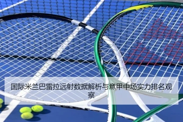 国际米兰巴雷拉远射数据解析与意甲中场实力排名观察