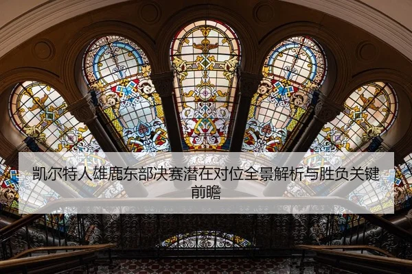 凯尔特人雄鹿东部决赛潜在对位全景解析与胜负关键前瞻