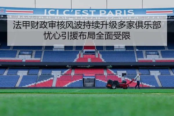 法甲财政审核风波持续升级多家俱乐部忧心引援布局全面受限