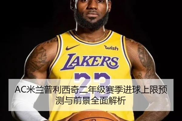 AC米兰普利西奇二年级赛季进球上限预测与前景全面解析