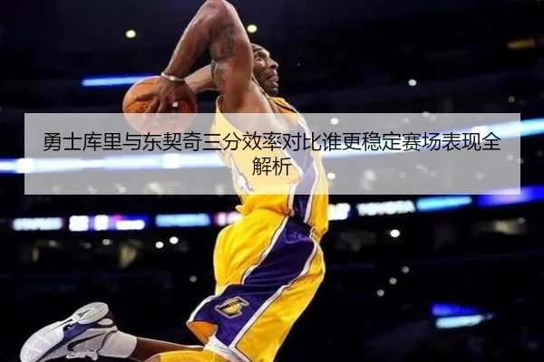 勇士库里与东契奇三分效率对比谁更稳定赛场表现全解析