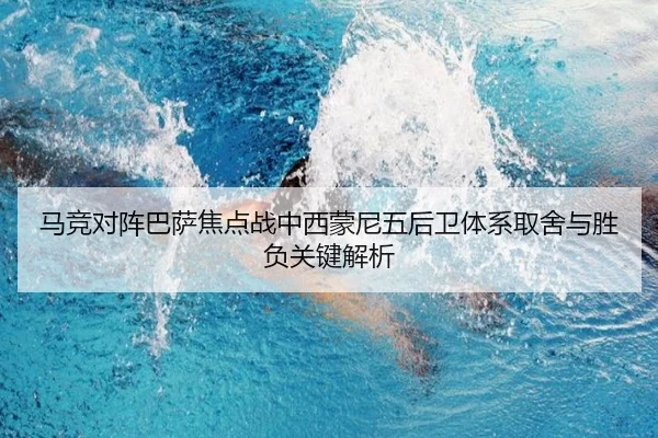 马竞对阵巴萨焦点战中西蒙尼五后卫体系取舍与胜负关键解析