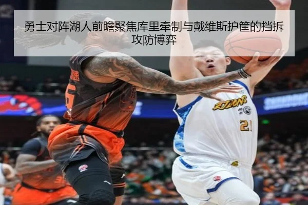 勇士对阵湖人前瞻聚焦库里牵制与戴维斯护筐的挡拆攻防博弈