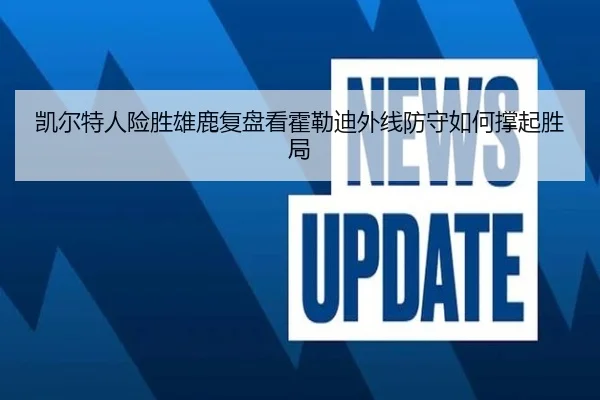 凯尔特人险胜雄鹿复盘看霍勒迪外线防守如何撑起胜局