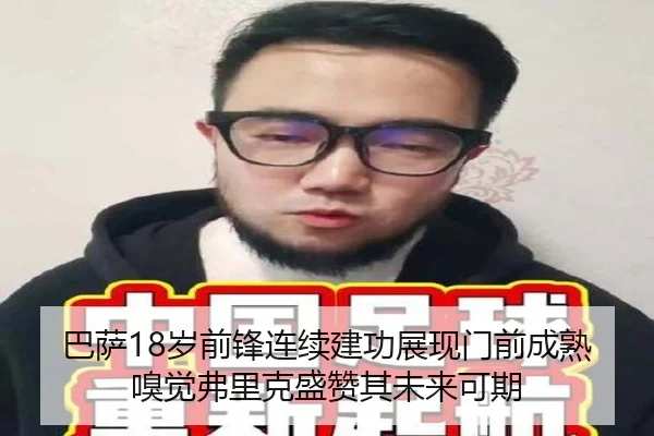 巴萨18岁前锋连续建功展现门前成熟嗅觉弗里克盛赞其未来可期